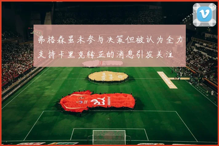 弗格森虽未参与决策但被认为全力支持卡里克转正的消息引发关注