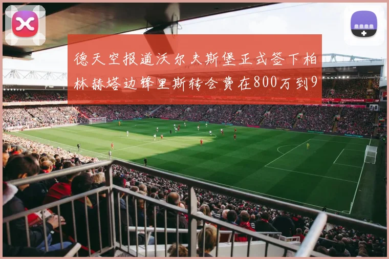 德天空报道沃尔夫斯堡正式签下柏林赫塔边锋里斯转会费在800万到900万欧之间