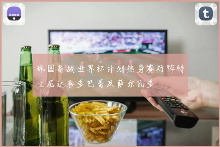韩国备战世界杯计划热身赛对阵特立尼达和多巴哥及萨尔瓦多