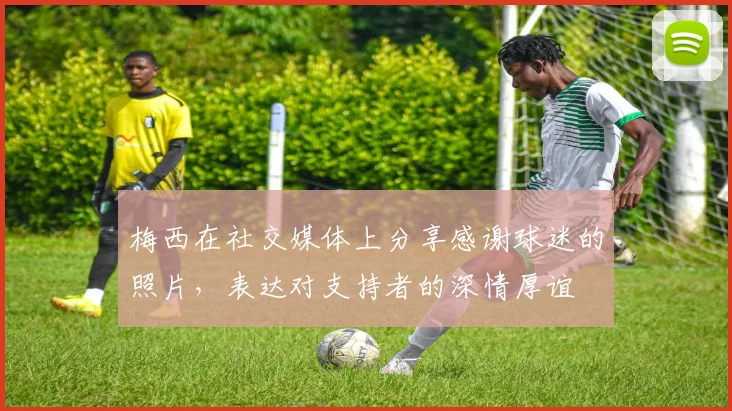 梅西在社交媒体上分享感谢球迷的照片，表达对支持者的深情厚谊