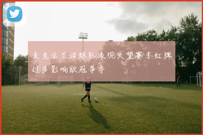 麦克法兰谈球队表现失望赛季红牌过多影响欧冠争夺
