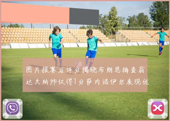 图片报赛后评分揭晓布朗恩梅查翁达夫纳帅仅得1分萨内诺伊尔表现优异获3分